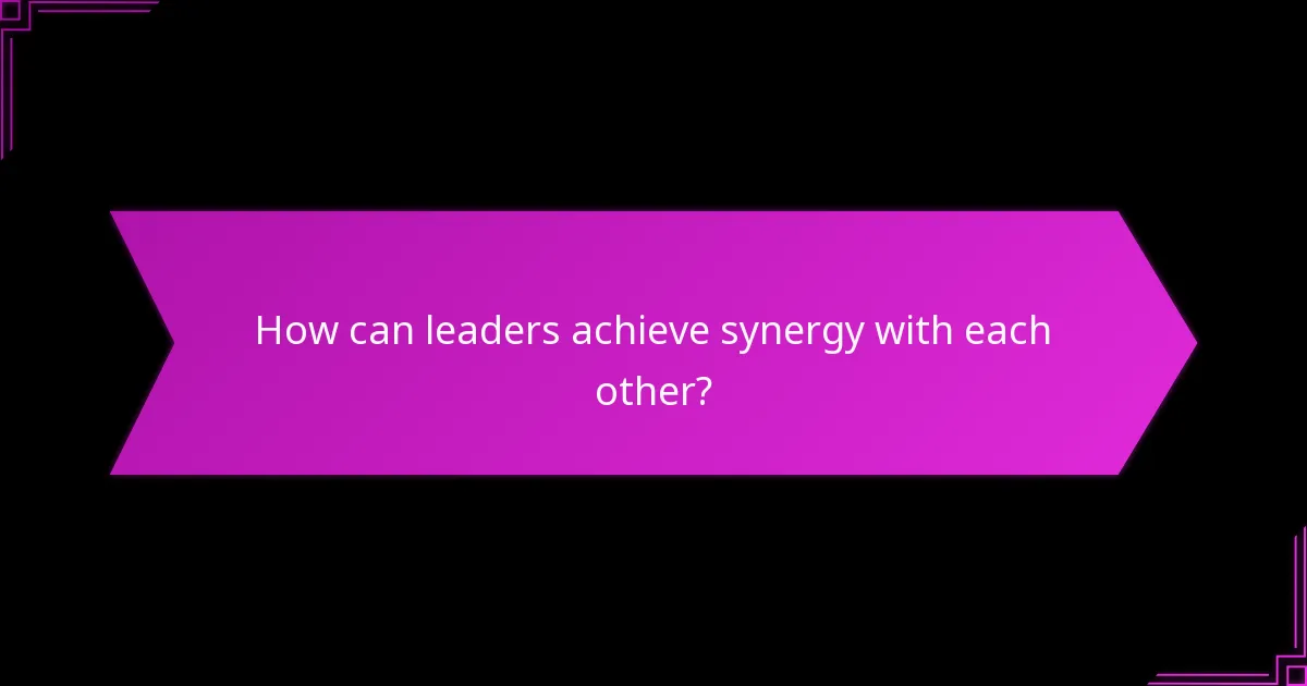 How can leaders achieve synergy with each other?