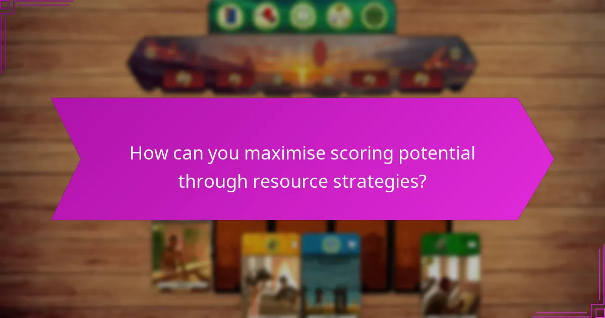 How can you maximise scoring potential through resource strategies?