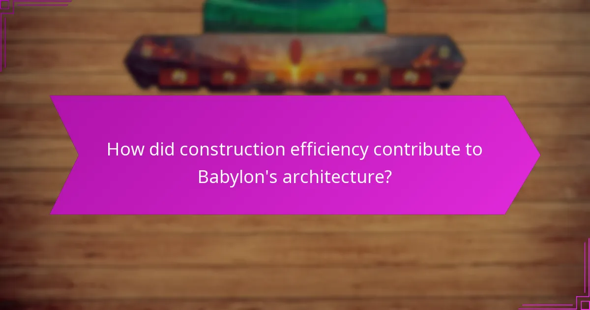 How did construction efficiency contribute to Babylon’s architecture?
