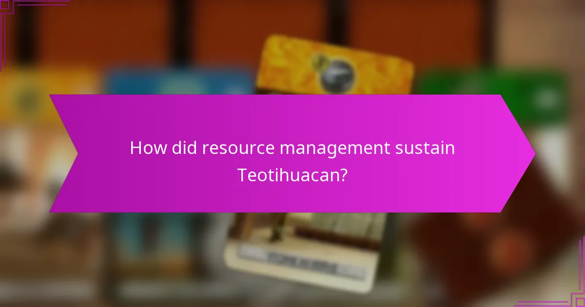 How did resource management sustain Teotihuacan?