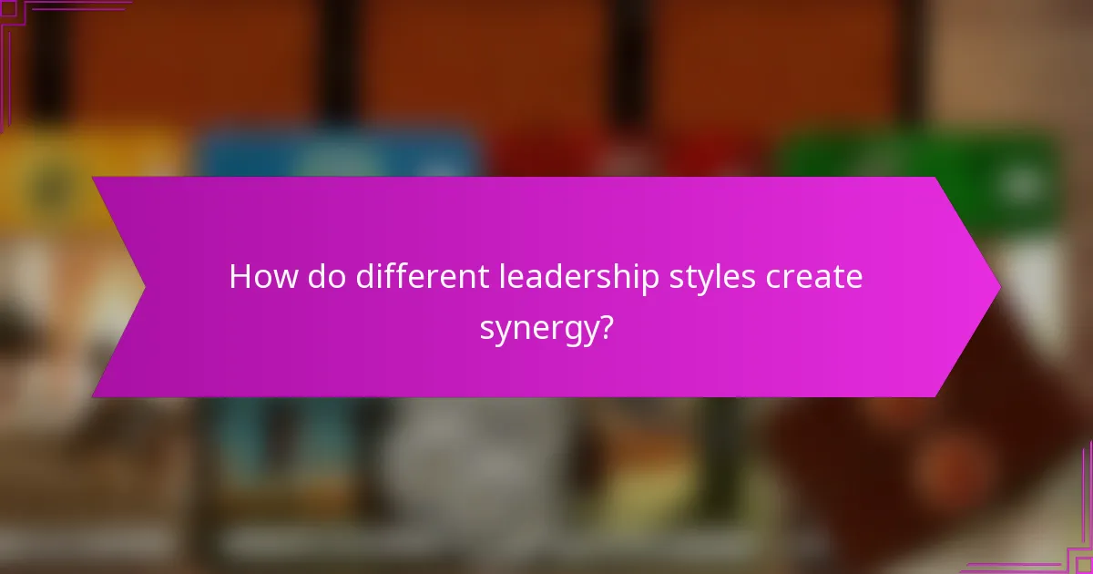 How do different leadership styles create synergy?