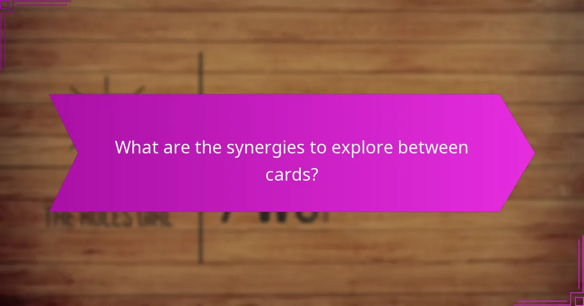 What are the synergies to explore between cards?