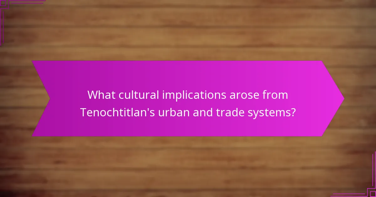 What cultural implications arose from Tenochtitlan’s urban and trade systems?