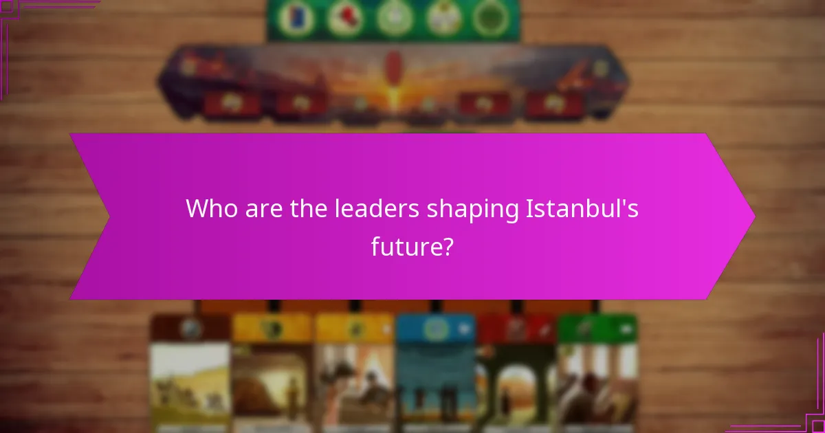 Who are the leaders shaping Istanbul’s future?